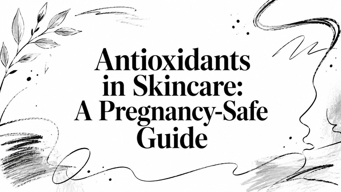 Antioxidants in Skincare: A Pregnancy-Safe Guide